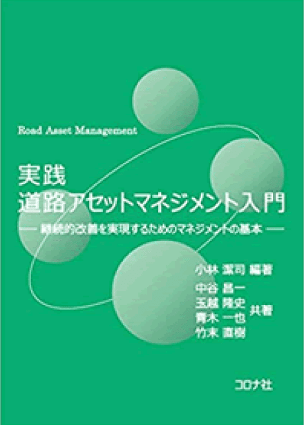 「実践 道路アセットマネジメント入門 - 継続的改善を実現するためのマネジメントの基本 -」著者：小林潔司 編著/中谷昌一 著/玉越隆史 著/青木一也 著/竹末直樹 著